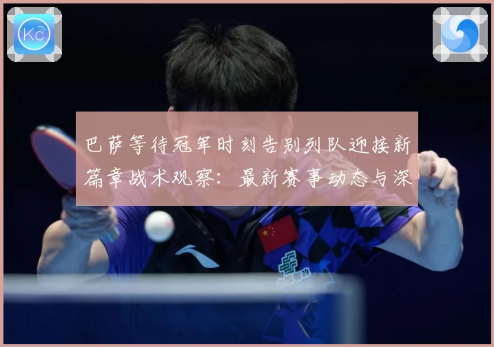 巴萨等待冠军时刻告别列队迎接新篇章战术观察：最新赛事动态与深度分析
