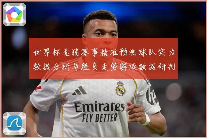世界杯竞猜赛事精准预测球队实力数据分析与胜负走势解读数据研判：最新赛事动态与深度分析