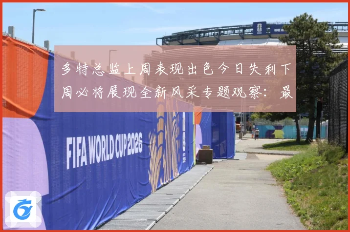 多特总监上周表现出色今日失利下周必将展现全新风采专题观察：最新赛事动态与深度分析