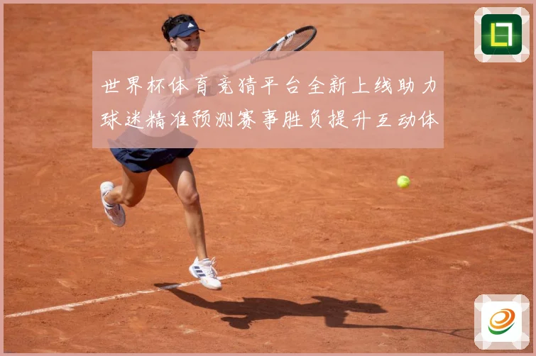 世界杯体育竞猜平台全新上线助力球迷精准预测赛事胜负提升互动体数据研判：最新赛事动态与深度分析