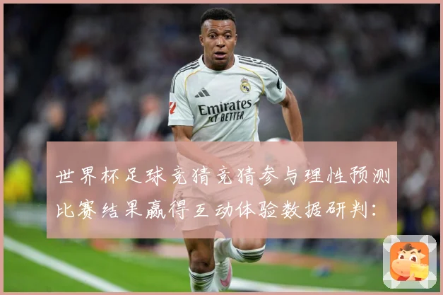 世界杯足球竞猜竞猜参与理性预测比赛结果赢得互动体验数据研判：最新赛事动态与深度分析