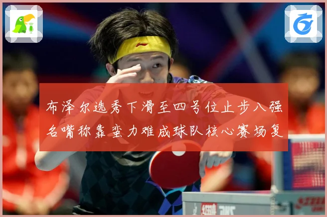 布泽尔选秀下滑至四号位止步八强名嘴称靠蛮力难成球队核心赛场复盘：最新赛事动态与深度分析