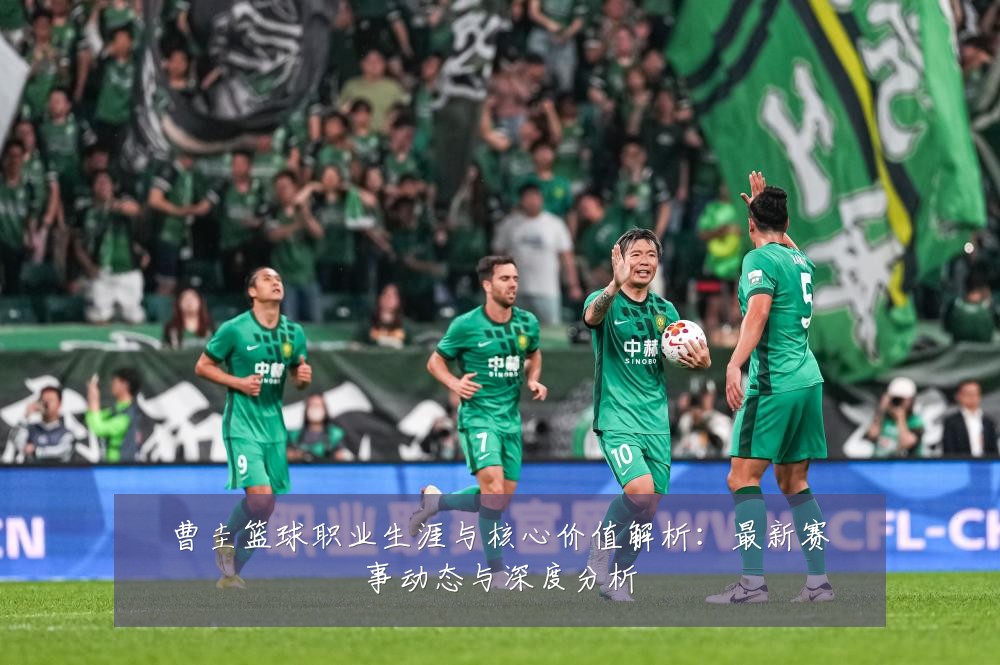 曹圭篮球职业生涯与核心价值解析:最新赛事动态与深度分析