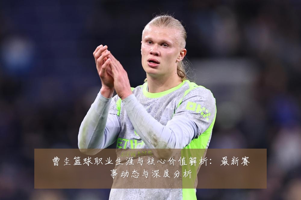 曹圭篮球职业生涯与核心价值解析：最新赛事动态与深度分析