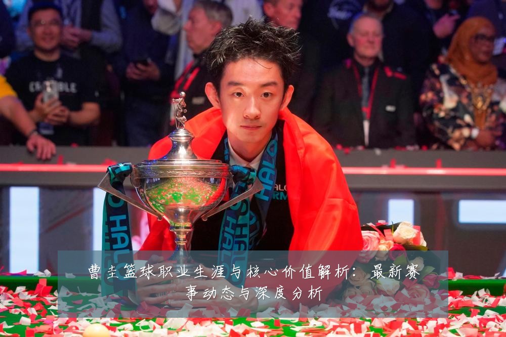 曹圭篮球职业生涯与核心价值解析:最新赛事动态与深度分析