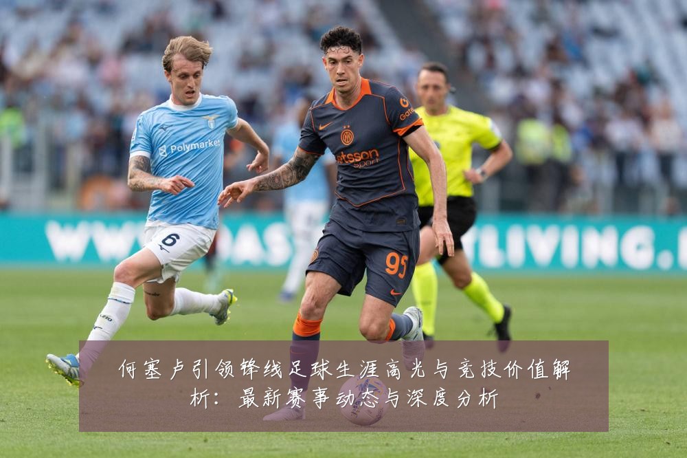 何塞卢引领锋线足球生涯高光与竞技价值解析:最新赛事动态与深度分析