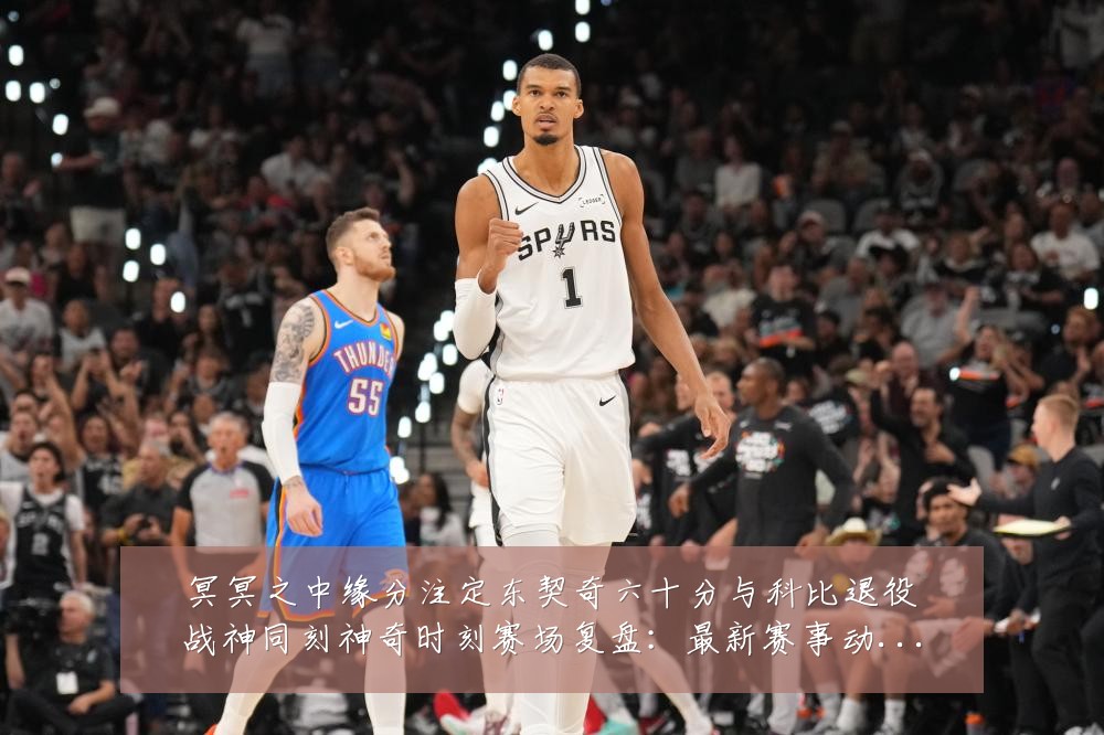 冥冥之中缘分注定东契奇六十分与科比退役战神同刻神奇时刻赛场复盘:最新赛事动态与深度分析