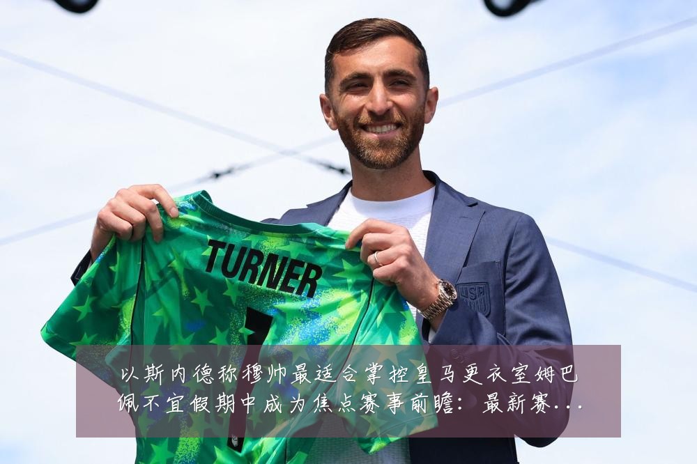 以斯内德称穆帅最适合掌控皇马更衣室姆巴佩不宜假期中成为焦点赛事前瞻:最新赛事动态与深度分析