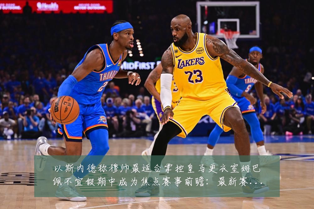 以斯内德称穆帅最适合掌控皇马更衣室姆巴佩不宜假期中成为焦点赛事前瞻:最新赛事动态与深度分析