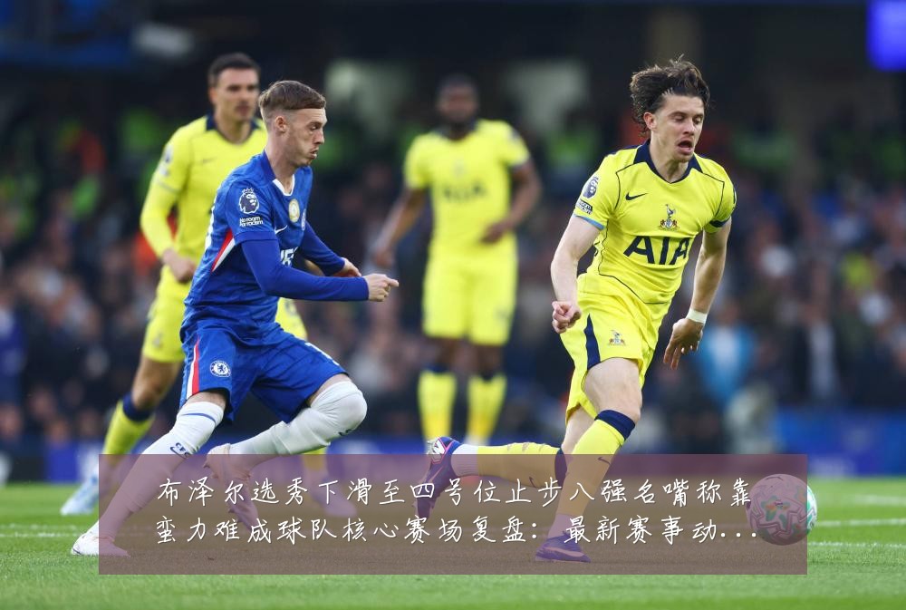 布泽尔选秀下滑至四号位止步八强名嘴称靠蛮力难成球队核心赛场复盘:最新赛事动态与深度分析