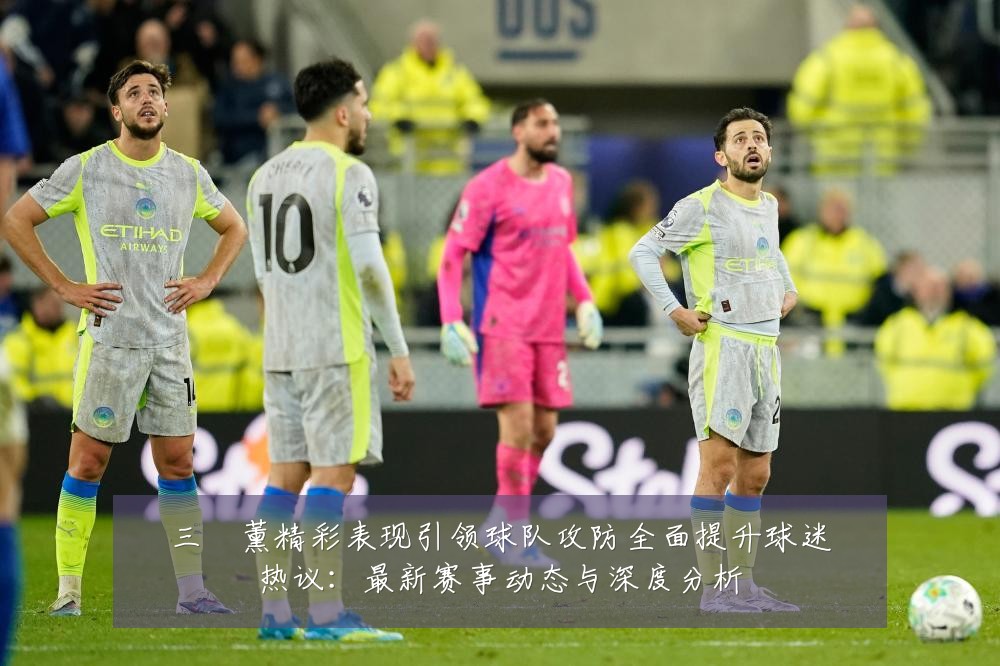 三笘薰精彩表现引领球队攻防全面提升球迷热议:最新赛事动态与深度分析